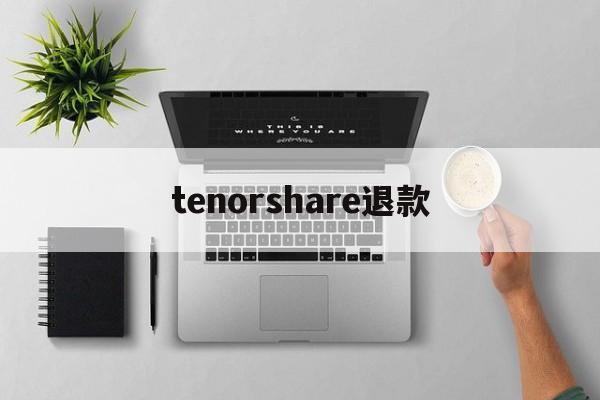 关于tenorshare退款的信息